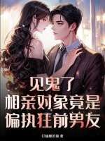 见鬼了！相亲对象竟是偏执狂前男友